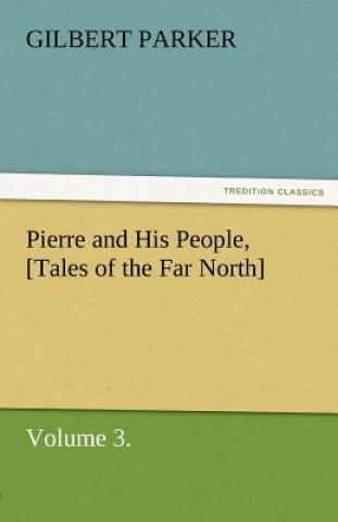 Book Pierre and His People, [Tales of the Far North], Volume 3. Gilbert Parker