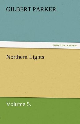 Kniha Northern Lights, Volume 5. Gilbert Parker