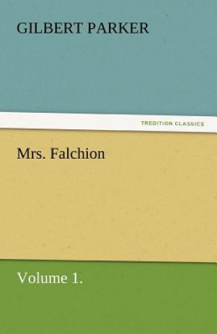 Könyv Mrs. Falchion, Volume 1. Gilbert Parker