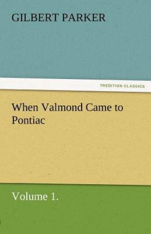Carte When Valmond Came to Pontiac, Volume 1. Gilbert Parker