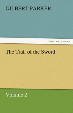 Carte Trail of the Sword, Volume 2 Gilbert Parker