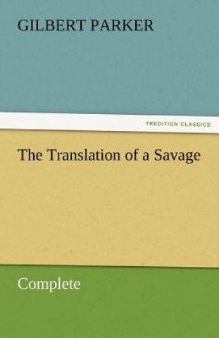 Kniha Translation of a Savage, Complete Gilbert Parker