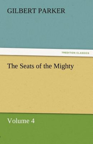 Książka Seats of the Mighty, Volume 4 Gilbert Parker