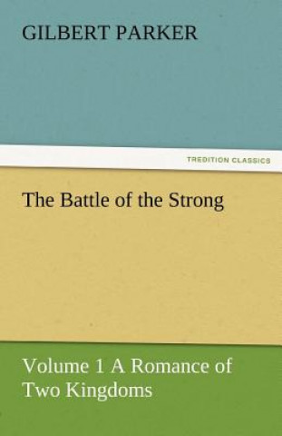 Kniha Battle of the Strong - Volume 1 a Romance of Two Kingdoms Gilbert Parker