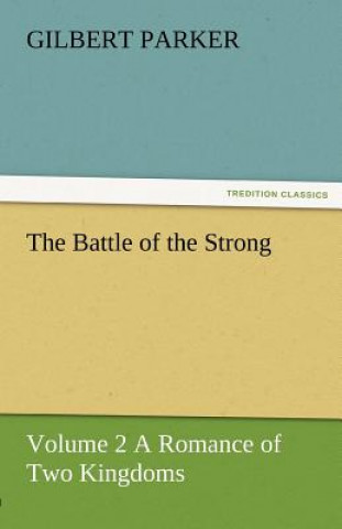 Carte Battle of the Strong - Volume 2 a Romance of Two Kingdoms Gilbert Parker