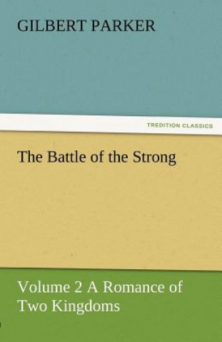 Kniha Battle of the Strong - Volume 2 a Romance of Two Kingdoms Gilbert Parker