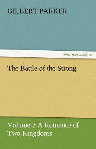 Kniha Battle of the Strong - Volume 3 a Romance of Two Kingdoms Gilbert Parker