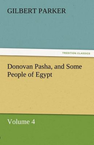 Kniha Donovan Pasha, and Some People of Egypt - Volume 4 Gilbert Parker