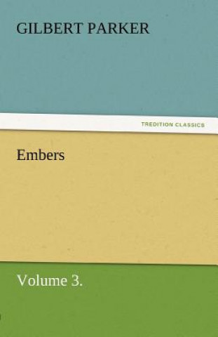 Könyv Embers, Volume 3. Gilbert Parker