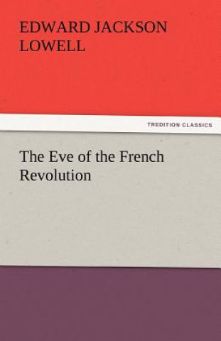 Kniha Eve of the French Revolution Edward J. (Edward Jackson) Lowell