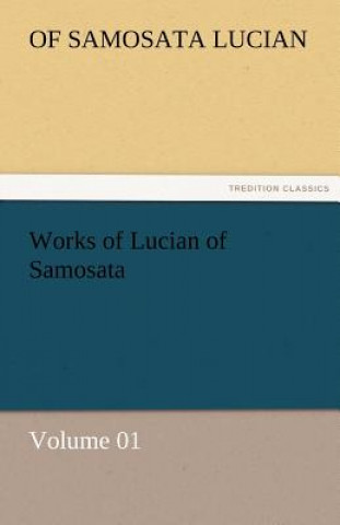 Carte Works of Lucian of Samosata - Volume 01 of Samosata Lucian