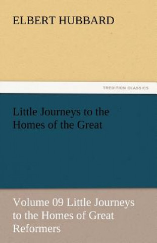 Kniha Little Journeys to the Homes of the Great - Volume 09 Little Journeys to the Homes of Great Reformers Elbert Hubbard