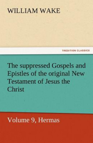 Kniha Suppressed Gospels and Epistles of the Original New Testament of Jesus the Christ, Volume 9, Hermas William Wake