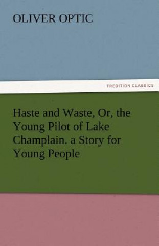 Kniha Haste and Waste, Or, the Young Pilot of Lake Champlain. a Story for Young People Oliver Optic