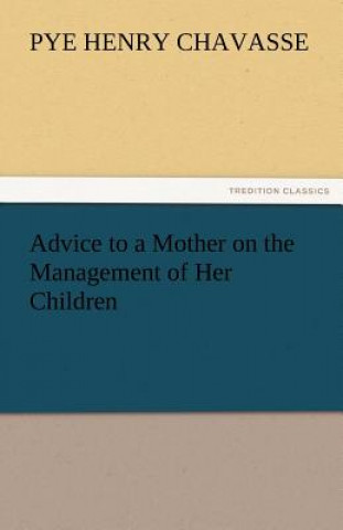 Kniha Advice to a Mother on the Management of Her Children Pye Henry Chavasse