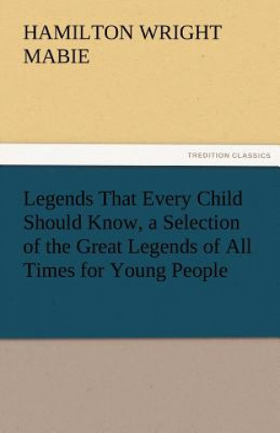 Książka Legends That Every Child Should Know, a Selection of the Great Legends of All Times for Young People amilton Wright Mabie