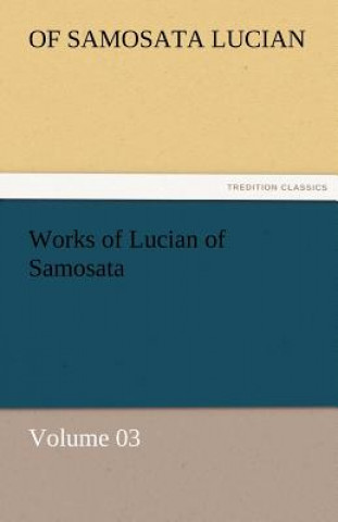Book Works of Lucian of Samosata - Volume 03 of Samosata Lucian