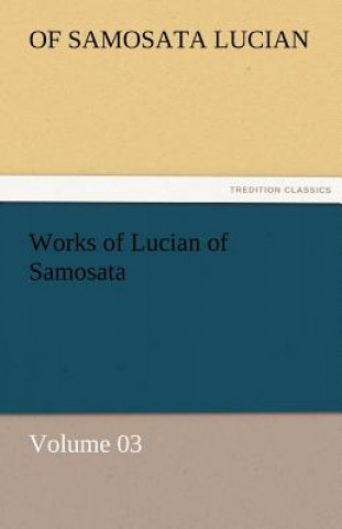 Книга Works of Lucian of Samosata - Volume 03 of Samosata Lucian