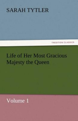 Carte Life of Her Most Gracious Majesty the Queen - Volume 1 Sarah Tytler
