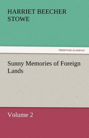 Kniha Sunny Memories of Foreign Lands, Volume 2 Harriet Beecher-Stowe