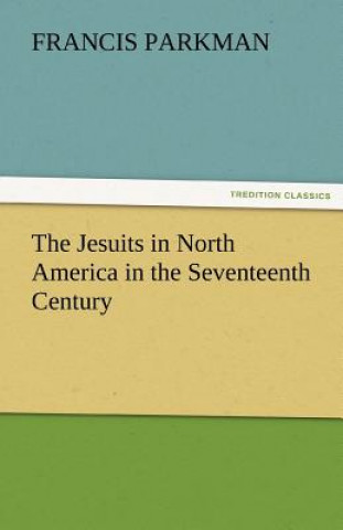 Knjiga Jesuits in North America in the Seventeenth Century Francis Parkman