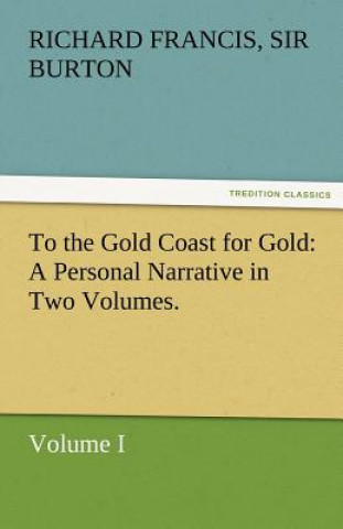 Buch To the Gold Coast for Gold A Personal Narrative in Two Volumes.-Volume I Richard Francis