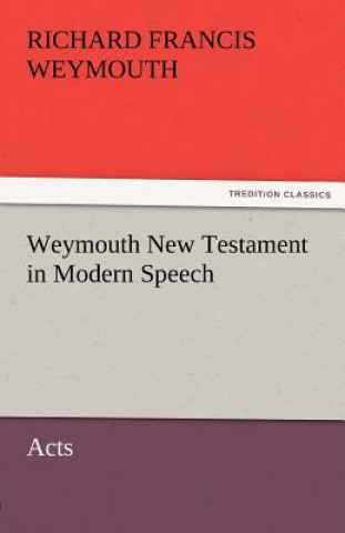Книга Weymouth New Testament in Modern Speech, Acts Richard Francis Weymouth