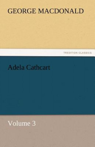 Könyv Adela Cathcart, Volume 3 George MacDonald