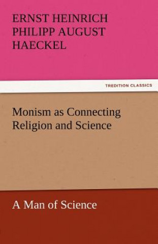 Kniha Monism as Connecting Religion and Science a Man of Science Ernst Heinrich Philipp August Haeckel