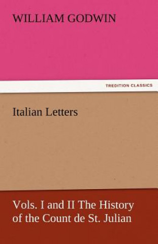 Kniha Italian Letters, Vols. I and II the History of the Count de St. Julian William Godwin