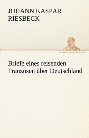 Kniha Briefe Eines Reisenden Franzosen Uber Deutschland Johann Kaspar Riesbeck