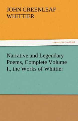 Libro Narrative and Legendary Poems, Complete Volume I., the Works of Whittier John Greenleaf Whittier