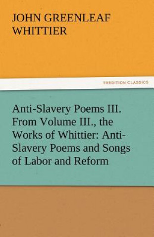 Book Anti-Slavery Poems III. from Volume III., the Works of Whittier John Greenleaf Whittier