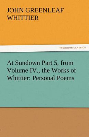 Kniha At Sundown Part 5, from Volume IV., the Works of Whittier John Greenleaf Whittier