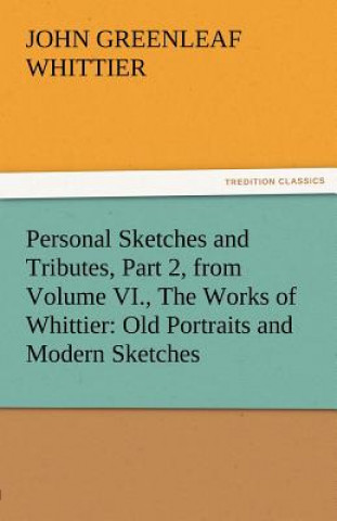 Buch Personal Sketches and Tributes, Part 2, from Volume VI., the Works of Whittier John Greenleaf Whittier