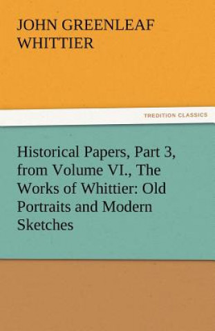 Книга Historical Papers, Part 3, from Volume VI., the Works of Whittier John Greenleaf Whittier