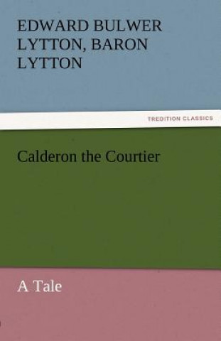Carte Calderon the Courtier, a Tale Edward G. Bulwer-Lytton