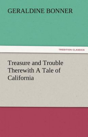 Książka Treasure and Trouble Therewith a Tale of California Geraldine Bonner