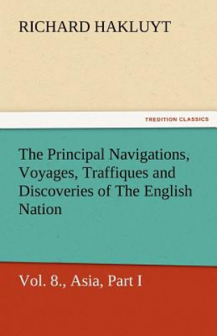 Kniha Principal Navigations, Voyages, Traffiques and Discoveries of the English Nation - Volume 08 Asia, Part I Richard Hakluyt
