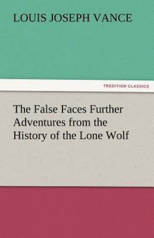 Libro False Faces Further Adventures from the History of the Lone Wolf Louis Joseph Vance