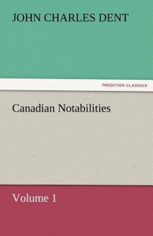 Knjiga Canadian Notabilities, Volume 1 John Charles Dent