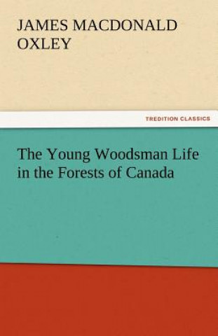 Kniha Young Woodsman Life in the Forests of Canada James Macdonald Oxley