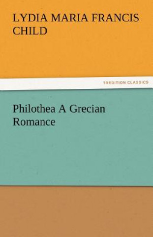 Carte Philothea a Grecian Romance Lydia Maria Francis Child