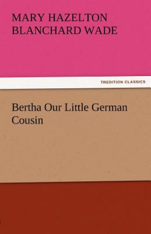 Kniha Bertha Our Little German Cousin Mary Hazelton Blanchard Wade