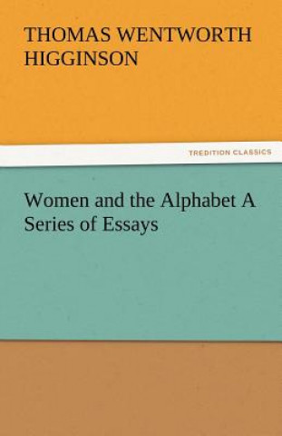 Carte Women and the Alphabet a Series of Essays Thomas Wentworth Higginson