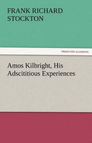 Knjiga Amos Kilbright, His Adscititious Experiences Frank Richard Stockton