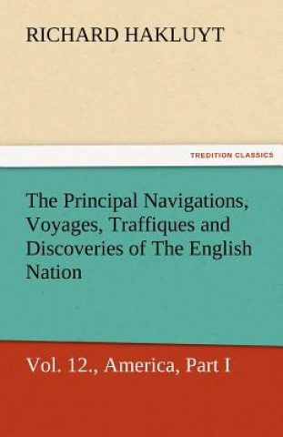 Buch Principal Navigations, Voyages, Traffiques, and Discoveries of the English Nation, Vol. XII., America, Part I. Richard Hakluyt