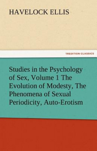 Könyv Studies in the Psychology of Sex, Volume 1 the Evolution of Modesty, the Phenomena of Sexual Periodicity, Auto-Erotism Havelock Ellis