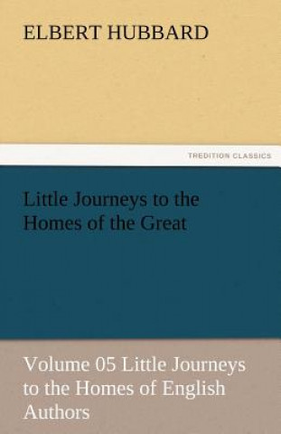 Kniha Little Journeys to the Homes of the Great - Volume 05 Little Journeys to the Homes of English Authors Elbert Hubbard