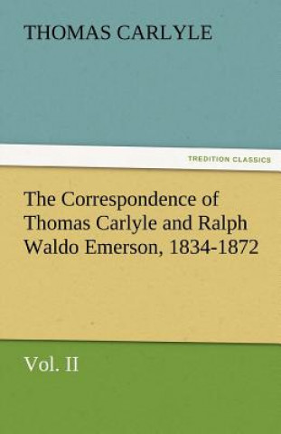 Carte Correspondence of Thomas Carlyle and Ralph Waldo Emerson, 1834-1872, Vol II. Thomas Carlyle